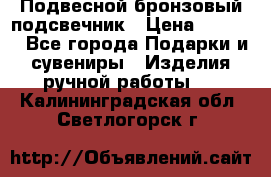 Подвесной бронзовый подсвечник › Цена ­ 2 000 - Все города Подарки и сувениры » Изделия ручной работы   . Калининградская обл.,Светлогорск г.